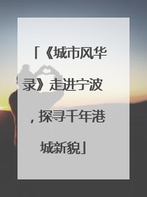 《城市风华录》走进宁波，探寻千年港城新貌