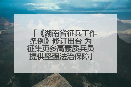 《湖南省征兵工作条例》修订出台 为征集更多高素质兵员提供坚强法治保障