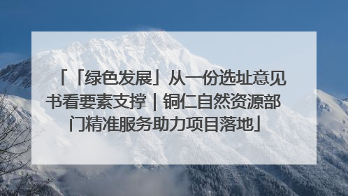 「绿色发展」从一份选址意见书看要素支撑｜铜仁自然资源部门精准服务助力项目落地