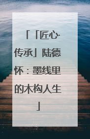 「匠心·传承」陆德怀：墨线里的木构人生