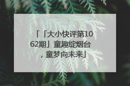 「大小快评第1062期」童趣绽烟台，童梦向未来