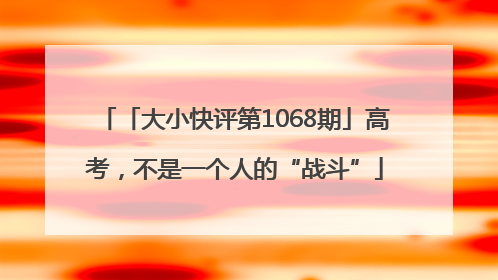 「大小快评第1068期」高考，不是一个人的“战斗”
