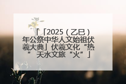 「2025（乙巳）年公祭中华人文始祖伏羲大典」伏羲文化“热” 天水文旅“火”