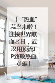 “热血”蒜鸟来啦！迎接世界献血者日，武汉用顶流IP致敬热血英雄