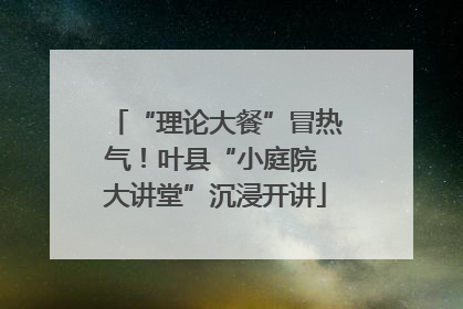 “理论大餐”冒热气！叶县“小庭院 大讲堂”沉浸开讲