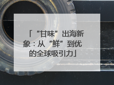 “甘味”出海新象：从“鲜”到优的全球吸引力