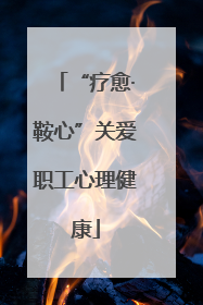 “疗愈·鞍心”关爱职工心理健康