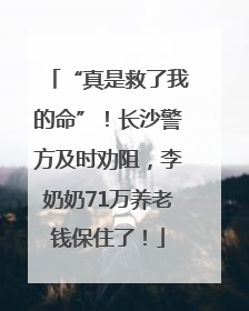 “真是救了我的命”！长沙警方及时劝阻，李奶奶71万养老钱保住了！