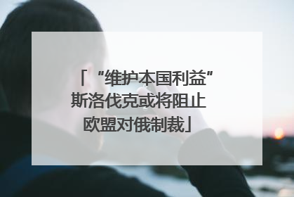 “维护本国利益” 斯洛伐克或将阻止欧盟对俄制裁