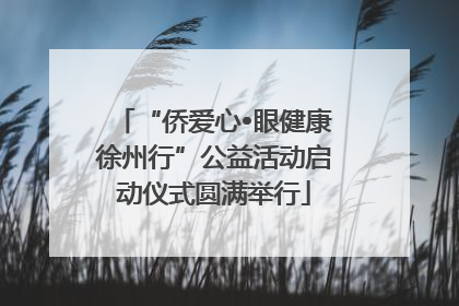 “侨爱心•眼健康徐州行”公益活动启动仪式圆满举行