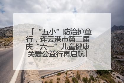 “五小”防治护童行，连云港市第二届庆“六一”儿童健康关爱公益行再启航
