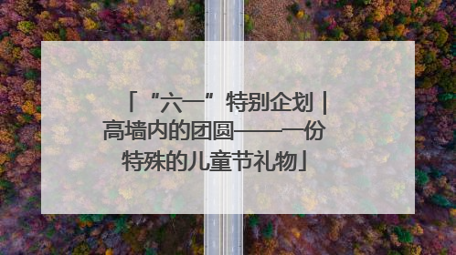 “六一”特别企划｜高墙内的团圆——一份特殊的儿童节礼物