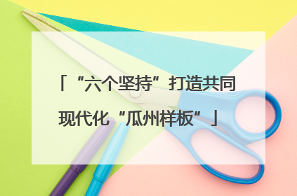 “六个坚持”打造共同现代化“瓜州样板”