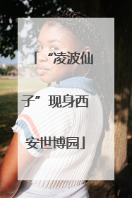 “凌波仙子”现身西安世博园