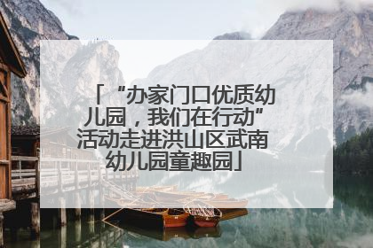“办家门口优质幼儿园，我们在行动”活动走进洪山区武南幼儿园童趣园