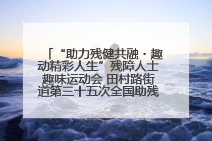 “助力残健共融・趣动精彩人生”残障人士趣味运动会 田村路街道第三十五次全国助残日主题活动圆满举办