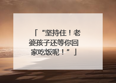 “坚持住！老婆孩子还等你回家吃饭呢！”
