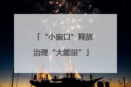 “小窗口”释放治理“大能量”