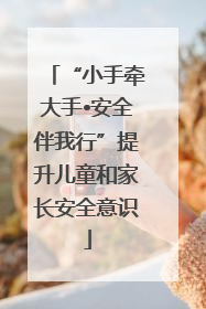 “小手牵大手•安全伴我行”提升儿童和家长安全意识