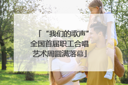 “我们的歌声”全国首届职工合唱艺术周圆满落幕