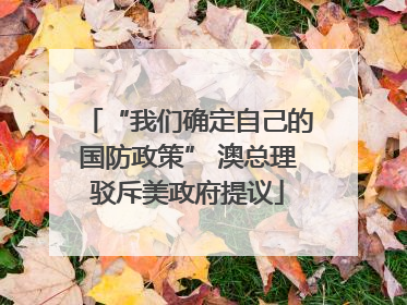“我们确定自己的国防政策” 澳总理驳斥美政府提议