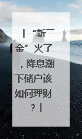 “新三金”火了，降息潮下储户该如何理财？