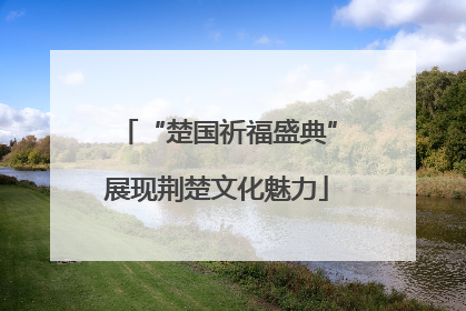 “楚国祈福盛典”展现荆楚文化魅力