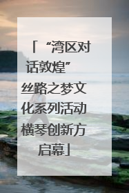 “湾区对话敦煌” 丝路之梦文化系列活动横琴创新方启幕