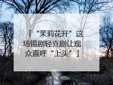 “茉莉花开”这场锡剧轻喜剧让观众直呼“上头”