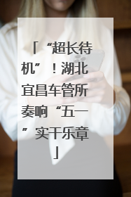 “超长待机”！湖北宜昌车管所奏响“五一”实干乐章