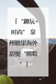 “趣玩+时尚” 泉州糖果海外甜蜜“圈粉”