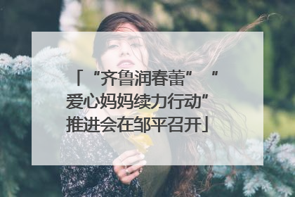 “齐鲁润春蕾”“爱心妈妈续力行动”推进会在邹平召开