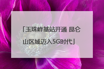玉珠峰基站开通 昆仑山区域迈入5G时代