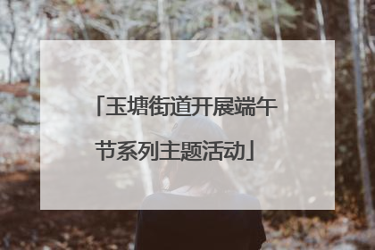 玉塘街道开展端午节系列主题活动