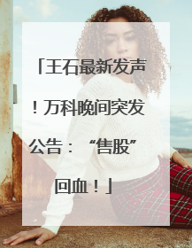 王石最新发声！万科晚间突发公告：“售股”回血！