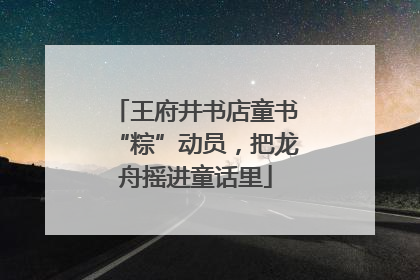 王府井书店童书“粽”动员，把龙舟摇进童话里