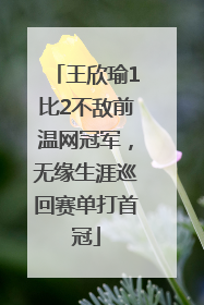 王欣瑜1比2不敌前温网冠军，无缘生涯巡回赛单打首冠