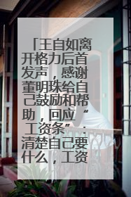 王自如离开格力后首发声，感谢董明珠给自己鼓励和帮助，回应“工资条”：清楚自己要什么，工资条不重要