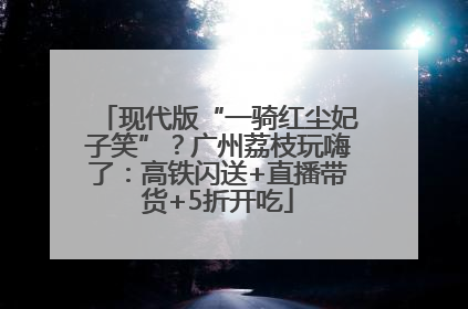 现代版“一骑红尘妃子笑”？广州荔枝玩嗨了：高铁闪送+直播带货+5折开吃