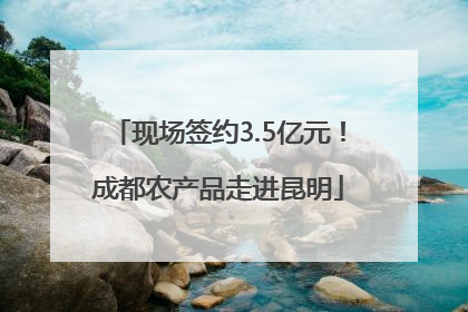 现场签约3.5亿元！成都农产品走进昆明