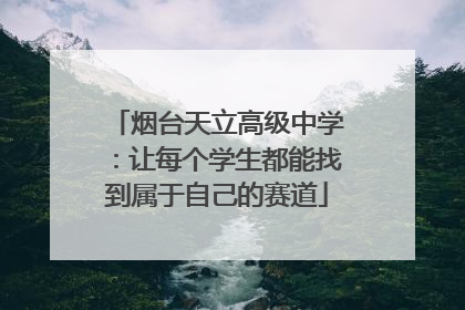 烟台天立高级中学：让每个学生都能找到属于自己的赛道