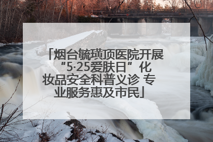 烟台毓璜顶医院开展“5·25爱肤日”化妆品安全科普义诊 专业服务惠及市民