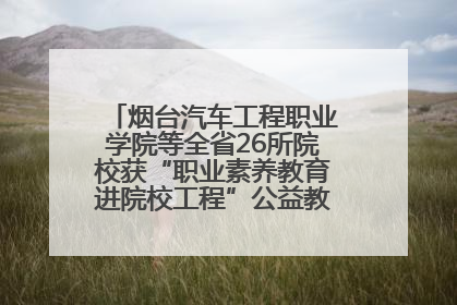 烟台汽车工程职业学院等全省26所院校获“职业素养教育进院校工程”公益教学点集中授牌