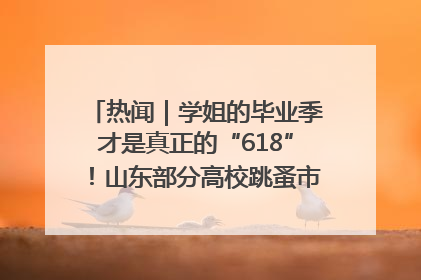 热闻｜学姐的毕业季才是真正的“618”！山东部分高校跳蚤市场时间表来啦