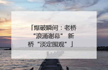爆破瞬间：老桥“浪涌谢幕” 新桥“淡定围观”