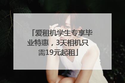 爱租机学生专享毕业特惠，3天相机只需19元起租