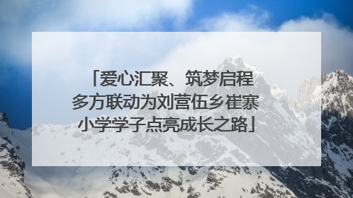 爱心汇聚、筑梦启程 多方联动为刘营伍乡崔寨小学学子点亮成长之路