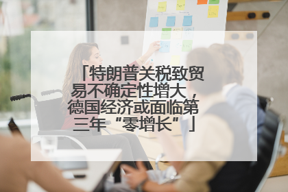 特朗普关税致贸易不确定性增大，德国经济或面临第三年“零增长”