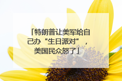 特朗普让美军给自己办“生日派对”，美国民众怒了