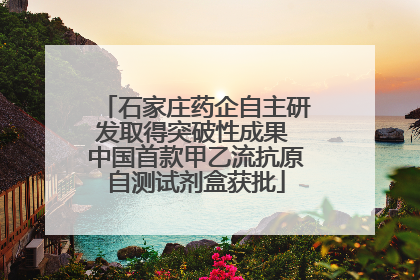 石家庄药企自主研发取得突破性成果 中国首款甲乙流抗原自测试剂盒获批